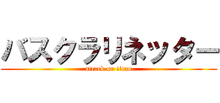 バスクラリネッター (attack on titan)