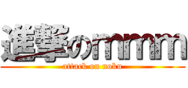 進撃のｍｍｍ (attack on noku)