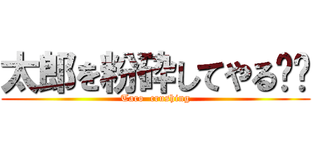 太郎を粉砕してやる‼︎ (Taro  crushing)