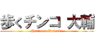歩くチンコ 大輔 (Hasimoto Daisuke)