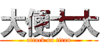 大便大大 (attack on titan)