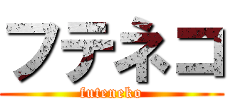 フテネコ (futeneko)