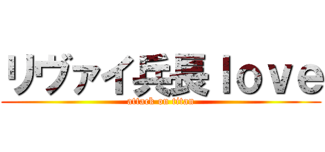 リヴァイ兵長ｌｏｖｅ (attack on titan)