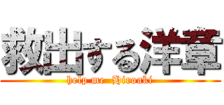救出する洋章 (help me  Hiroaki)