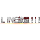 ＬＩＮＥ放置！！！ (………。)