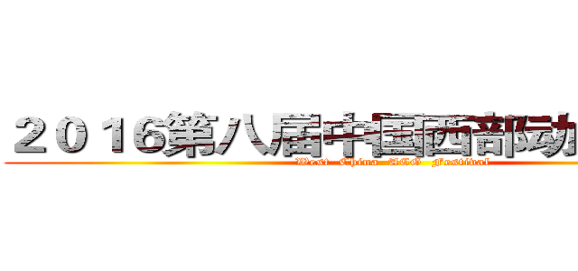 ２０１６第八届中国西部动漫文化节 (West  China  ACG  Festival)