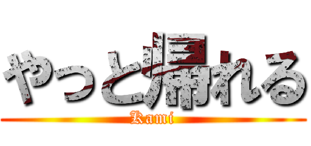 やっと帰れる (Kami)