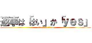返事は「はい」か「ｙｅｓ」 (attack on titan)