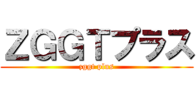 ＺＧＧＴプラス (zggt plus)