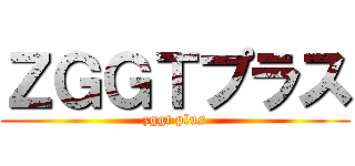 ＺＧＧＴプラス (zggt plus)