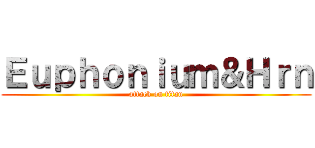 Ｅｕｐｈｏｎｉｕｍ＆Ｈｒｎ (attack on titan)