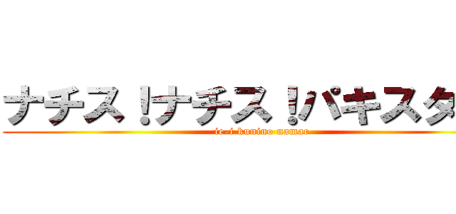 ナチス！ナチス！パキスタン！ (ie-i kunino namae)