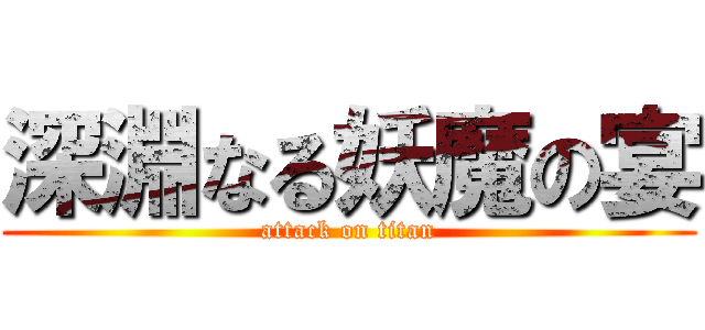 深淵なる妖魔の宴 (attack on titan)