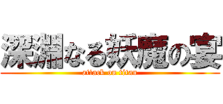 深淵なる妖魔の宴 (attack on titan)