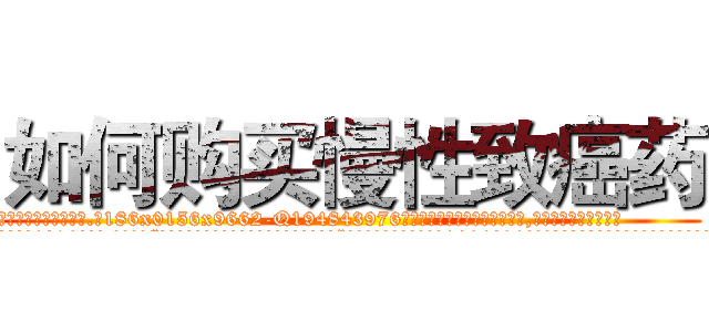 如何购买慢性致癌药 (如何购买慢性致癌药【电.话186x0156x9662-Q194843976林氏药业】我们做的是长期生意,靠的是老客户长期支持
参考消息网2月20日报道 韩媒称，“剩女多、离婚率高的城市，房价一定会上涨。”这是中国经济学家金岩石2016年12月参加在上海举行的房地产相关论坛时说的话。
)