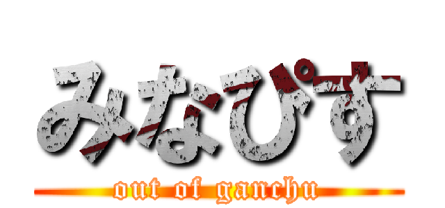 みなぴす (out of ganchu)
