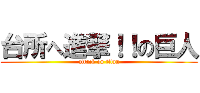 台所へ進撃！！の巨人 (attack on titan)