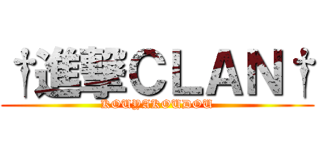 †進撃ＣＬＡＮ† (KOUYAKOUDOU)