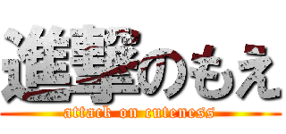 進撃のもえ (attack on cuteness)