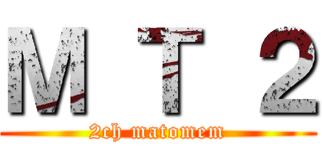 Ｍ Ｔ ２ (2ch matomem)