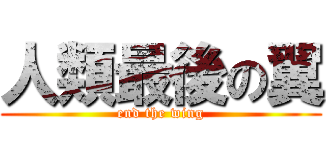 人類最後の翼 (end the wing)