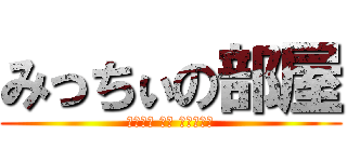 みっちぃの部屋 (ＤＥＡＤ ＯＲ ＡＬＩＶＥ)