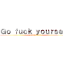 Ｇｏ ｆｕｃｋ ｙｏｕｒｓｅｌｆ (go fuckyourself)