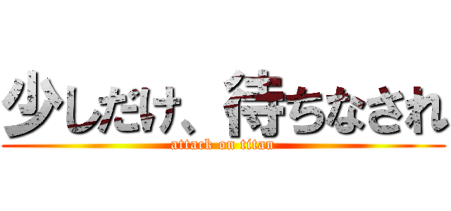 少しだけ、待ちなされ (attack on titan)