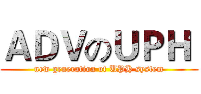 ＡＤＶのＵＰＨ  (new generation of UPH system)