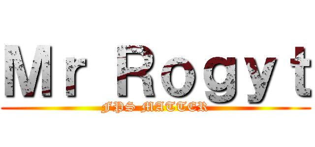 Ｍｒ Ｒｏｇｙｔ (FPS MATTER)