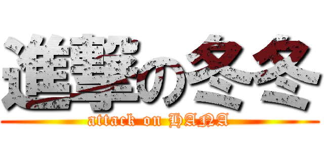 進撃の冬冬 (attack on HANA)