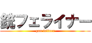 銃フェライナー (gun feliner)