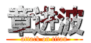 章进波 (attack on titan)