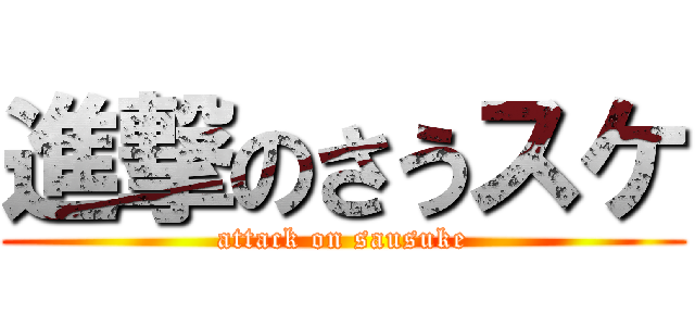 進撃のさうスケ (attack on sausuke)