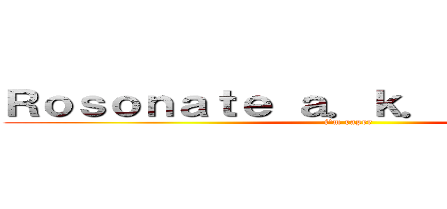 Ｒｏｓｏｎａｔｅ ａ．ｋ．ａ ｇａｄｏｒｏ (i'm raper)