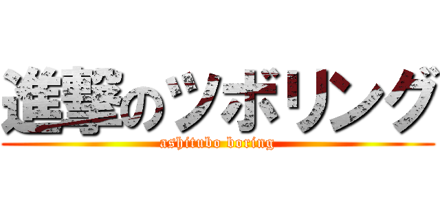 進撃のツボリング (ashitubo boring)