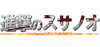 進撃のスサノオ (attack on SUSANOWO)