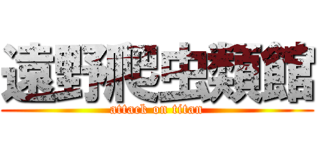遠野爬虫類館 (attack on titan)
