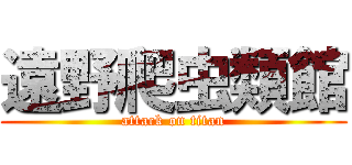 遠野爬虫類館 (attack on titan)