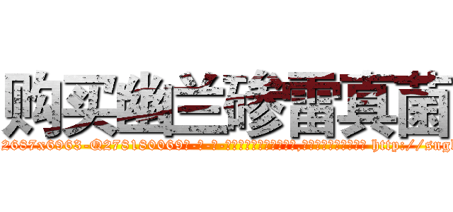 购买幽兰碜雷真菌 (购买幽兰碜雷真菌【电-186x2687x6963-Q278180069元-吉-药-业】我们做的是长期生意,靠的是老客户长期支持 http://sngk.net/ZrKteY
)