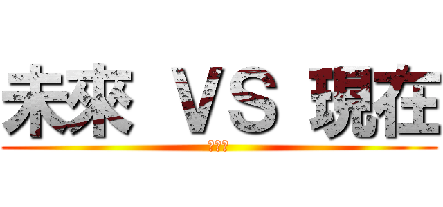 未來 ＶＳ 現在 (干巴爹)