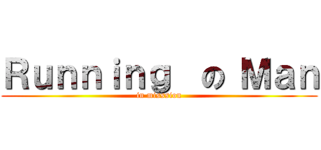 Ｒｕｎｎｉｎｇ  の Ｍａｎ (in misssion)