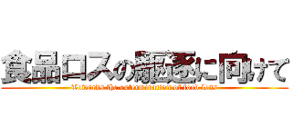 食品ロスの駆逐に向けて (Towards the extermination of food loss)