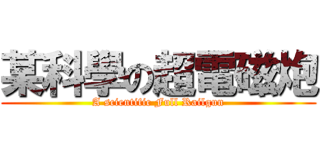 某科學の超電磁炮 (A scientific Full Railgun)