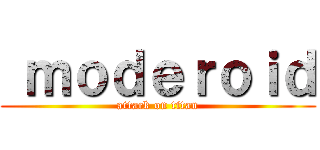  ｍｏｄｅｒｏｉｄ (attack on titan)