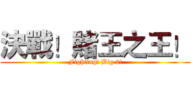 決戰！賭王之王！ (Fighting! Big 2!)