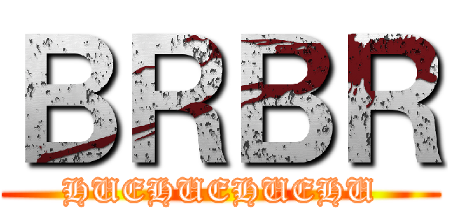 ＢＲＢＲ (HUEHUEHUEHU)