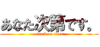 あなた次第です。 (attack on titan)
