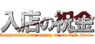 入店の祝金 (Congratulation money of an ON store )
