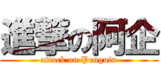 進撃の阿企 (attack on Penguin)